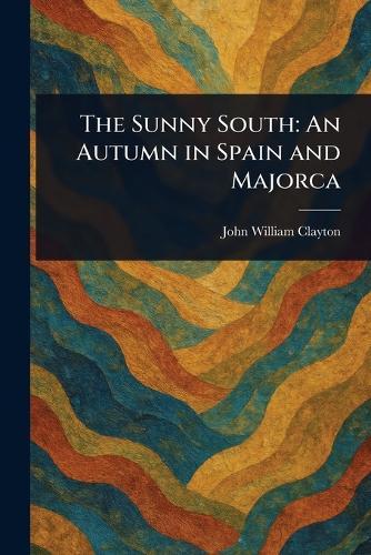 The Sunny South: An Autumn in Spain and Majorca  by John William Clayton at Abbey's Bookshop, 