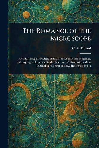The Romance of the Microscope  by C A (Charles Aubrey) Ealand at Abbey's Bookshop, 