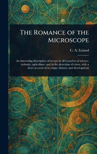 The Romance of the Microscope  by C A (Charles Aubrey) Ealand at Abbey's Bookshop, 