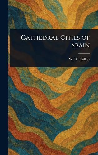 Cathedral Cities of Spain  by W W (William Wiehe) Collins at Abbey's Bookshop, 