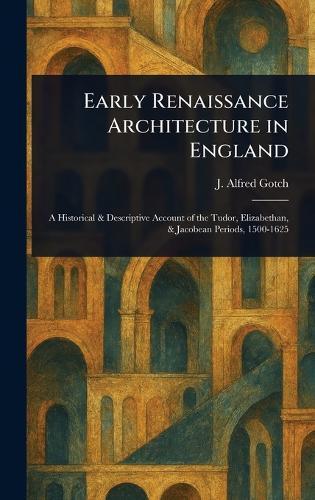 Early Renaissance Architecture in England  by J Alfred (John Alfred) Gotch at Abbey's Bookshop, 