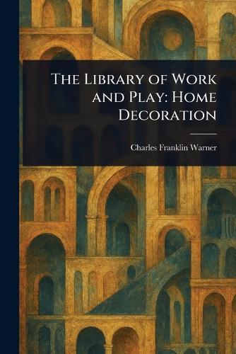 The Library of Work and Play: Home Decoration  by Charles Franklin Warner at Abbey's Bookshop, 