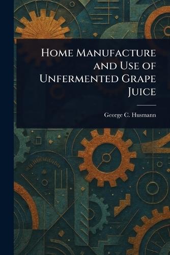Home Manufacture and Use of Unfermented Grape Juice  by George C (George Charles) Husmann at Abbey's Bookshop, 