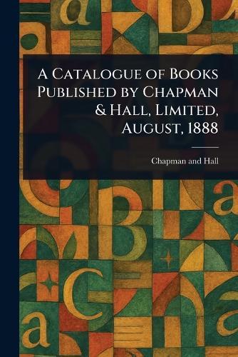 A Catalogue of Books Published by Chapman & Hall, Limited, August, 1888  by Chapman and Hall at Abbey's Bookshop, 