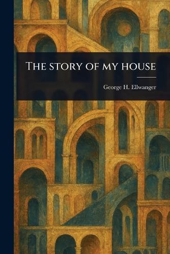 The Story of My House  by George H (George Herman) Ellwanger at Abbey's Bookshop, 