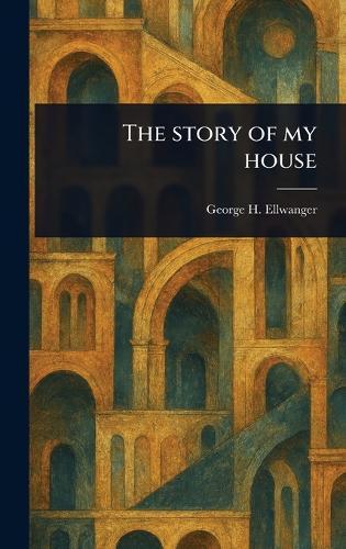 The Story of My House  by George H (George Herman) Ellwanger at Abbey's Bookshop, 