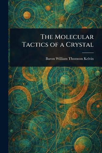 The Molecular Tactics of a Crystal  by William Thomson Baron Kelvin at Abbey's Bookshop, 