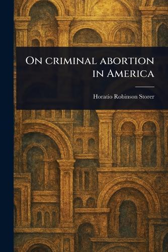 On Criminal Abortion in America  by Horatio Robinson Storer at Abbey's Bookshop, 