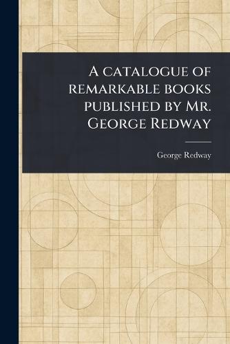 A Catalogue of Remarkable Books Published by Mr. George Redway  by George Redway at Abbey's Bookshop, 
