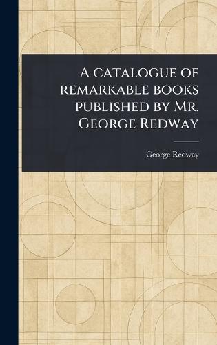 A Catalogue of Remarkable Books Published by Mr. George Redway  by George Redway at Abbey's Bookshop, 