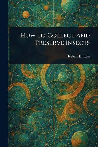 How to Collect and Preserve Insects  by Herbert H (Herbert Holdsworth) Ross at Abbey's Bookshop, 