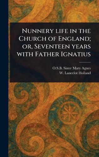 Nunnery Life in the Church of England; or, Seventeen Years With Father Ignatius  by Sister O S B Mary Agnes at Abbey's Bookshop, 