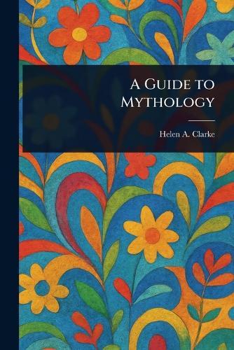 A Guide to Mythology  by Helen A (Helen Archibald) Clarke at Abbey's Bookshop, 