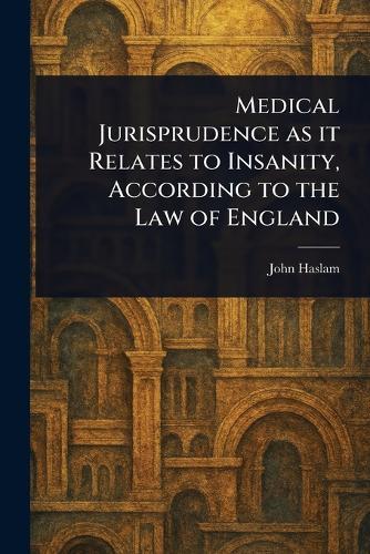 Medical Jurisprudence as It Relates to Insanity, According to the Law of England  by John Haslam at Abbey's Bookshop, 