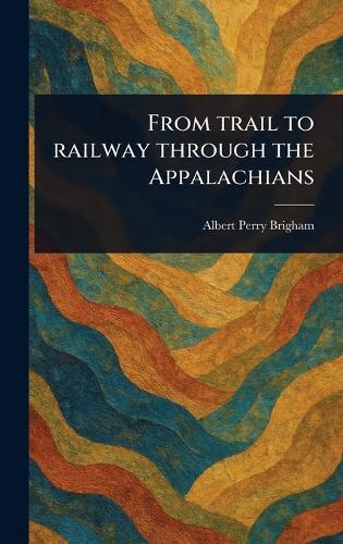 From Trail to Railway Through the Appalachians  by Albert Perry Brigham at Abbey's Bookshop, 