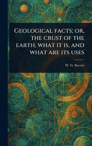Geological Facts; or, the Crust of the Earth, What It is, and What Are Its Uses  by W G (William Garland) Barrett at Abbey's Bookshop, 