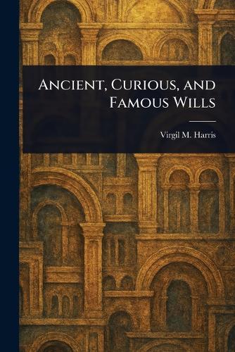 Ancient, Curious, and Famous Wills  by Virgil M (Virgil McClure) Harris at Abbey's Bookshop, 