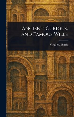 Ancient, Curious, and Famous Wills  by Virgil M (Virgil McClure) Harris at Abbey's Bookshop, 