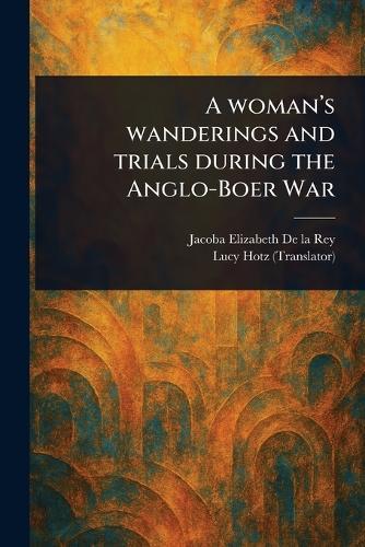 A Woman's Wanderings and Trials During the Anglo-Boer War  by Jacoba Elizabeth de la Rey at Abbey's Bookshop, 