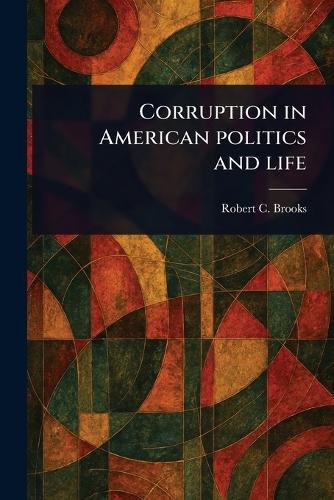 Corruption in American Politics and Life  by Robert C (Robert Clarkson) Brooks at Abbey's Bookshop, 