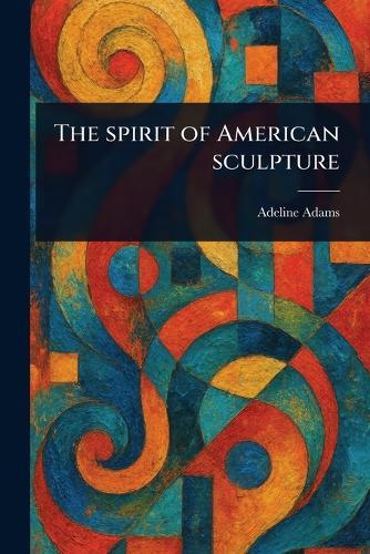 The Spirit of American Sculpture  by Adeline Adams at Abbey's Bookshop, 