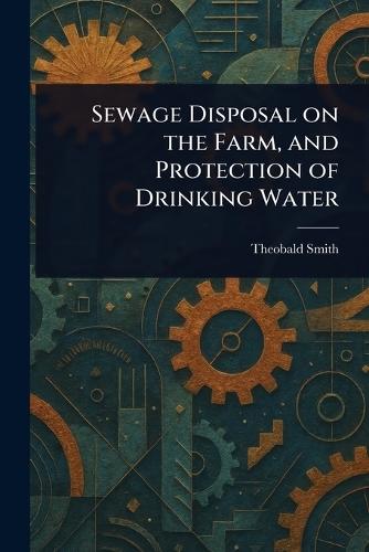 Sewage Disposal on the Farm, and Protection of Drinking Water  by Theobald Smith at Abbey's Bookshop, 