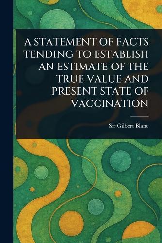 A Statement of Facts Tending to Establish an Estimate of the True Value and Present State of Vaccination  by Sir Gilbert Blane at Abbey's Bookshop, 