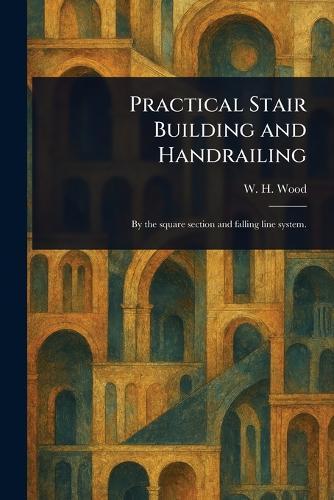 Practical Stair Building and Handrailing  by W H Wood at Abbey's Bookshop, 
