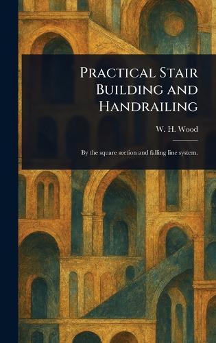 Practical Stair Building and Handrailing  by W H Wood at Abbey's Bookshop, 