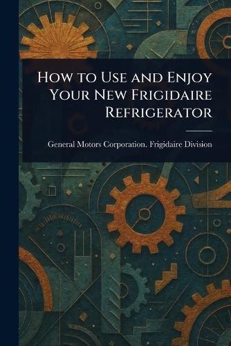 How to Use and Enjoy Your New Frigidaire Refrigerator  by General Motors Corporation Division at Abbey's Bookshop, 