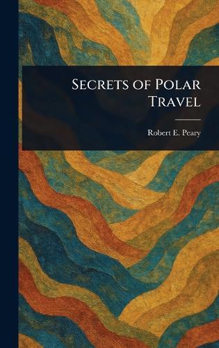 Secrets of Polar Travel  by Robert E (Robert Edwin) Peary at Abbey's Bookshop, 