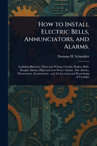 How to Install Electric Bells, Annunciators, and Alarms.  by Norman H (Norman Hugh) Schneider at Abbey's Bookshop, 