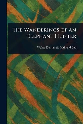 The Wanderings of an Elephant Hunter  by Walter Dalrymple Maitland Bell at Abbey's Bookshop, 