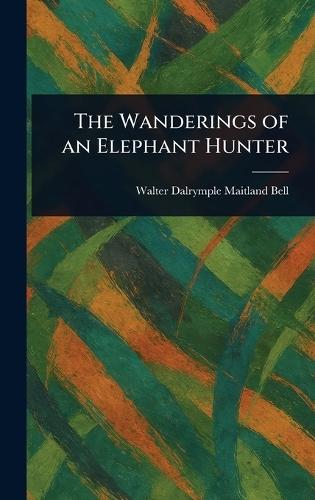 The Wanderings of an Elephant Hunter  by Walter Dalrymple Maitland Bell at Abbey's Bookshop, 
