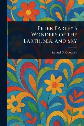 Peter Parley's Wonders of the Earth, Sea, and Sky  by Samuel G (Samuel Griswold) Goodrich at Abbey's Bookshop, 