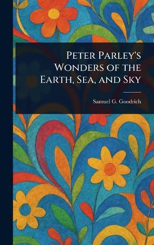 Peter Parley's Wonders of the Earth, Sea, and Sky  by Samuel G (Samuel Griswold) Goodrich at Abbey's Bookshop, 