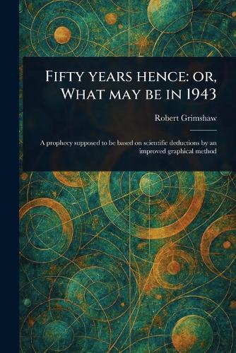 Fifty Years Hence: or, What May Be in 1943  by Robert Grimshaw at Abbey's Bookshop, 