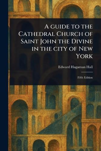 A Guide to the Cathedral Church of Saint John the Divine in the City of New York  by Edward Hagaman Hall at Abbey's Bookshop, 