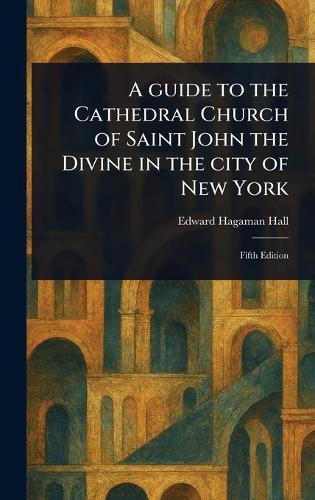 A Guide to the Cathedral Church of Saint John the Divine in the City of New York  by Edward Hagaman Hall at Abbey's Bookshop, 