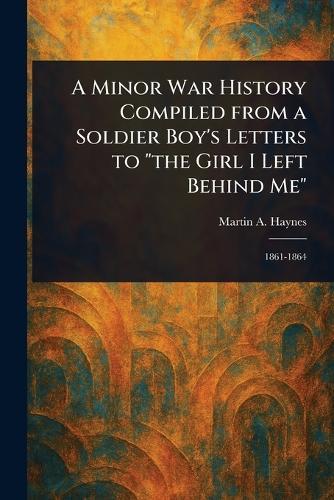 A Minor War History Compiled From a Soldier Boy's Letters to ""the Girl I Left Behind Me""  by Martin A (Martin Alonzo) Haynes at Abbey's Bookshop, 