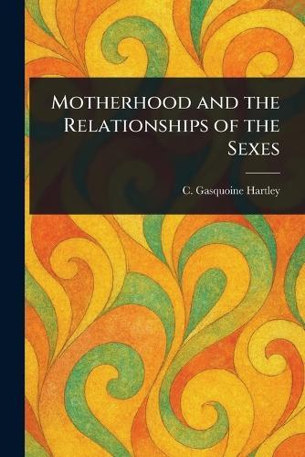 Motherhood and the Relationships of the Sexes  by C Gasquoine (Catherine Gasq Hartley at Abbey's Bookshop, 