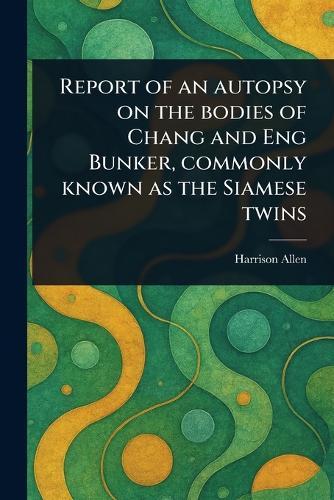 Report of an Autopsy on the Bodies of Chang and Eng Bunker, Commonly Known as the Siamese Twins  by Harrison Allen at Abbey's Bookshop, 