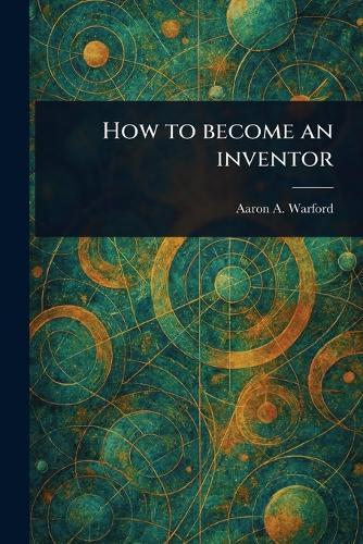 How to Become an Inventor  by Aaron A Warford at Abbey's Bookshop, 