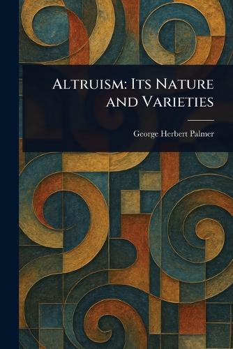 Altruism: Its Nature and Varieties  by George Herbert Palmer at Abbey's Bookshop, 