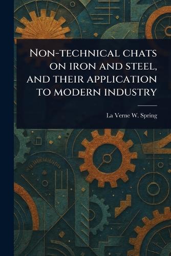 Non-technical Chats on Iron and Steel, and Their Application to Modern Industry  by La Verne W (La Verne Ward) Spring at Abbey's Bookshop, 