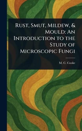 Rust, Smut, Mildew, & Mould: An Introduction to the Study of Microscopic Fungi  by M C (Mordecai Cubitt) Cooke at Abbey's Bookshop, 