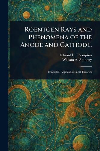 Roentgen Rays and Phenomena of the Anode and Cathode.  by Edward P (Edward Pruden) Thompson at Abbey's Bookshop, 