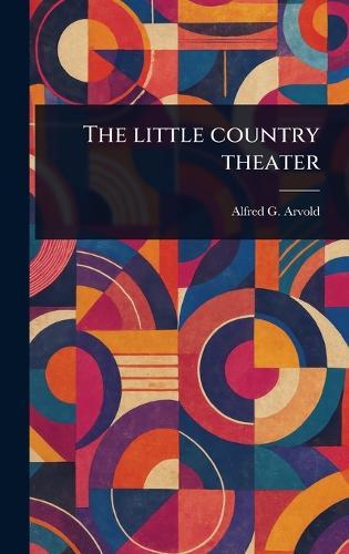 The Little Country Theater  by Alfred G (Alfred Gilmeiden) Arvold at Abbey's Bookshop, 