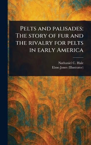Pelts and Palisades: The Story of Fur and the Rivalry for Pelts in Early America  by Nathaniel C (Nathaniel Claibor Hale at Abbey's Bookshop, 
