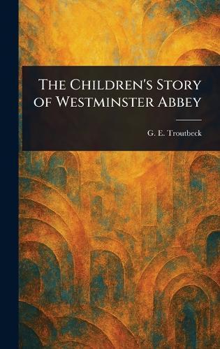The Children's Story of Westminster Abbey  by G E (Georgina E ) Troutbeck at Abbey's Bookshop, 